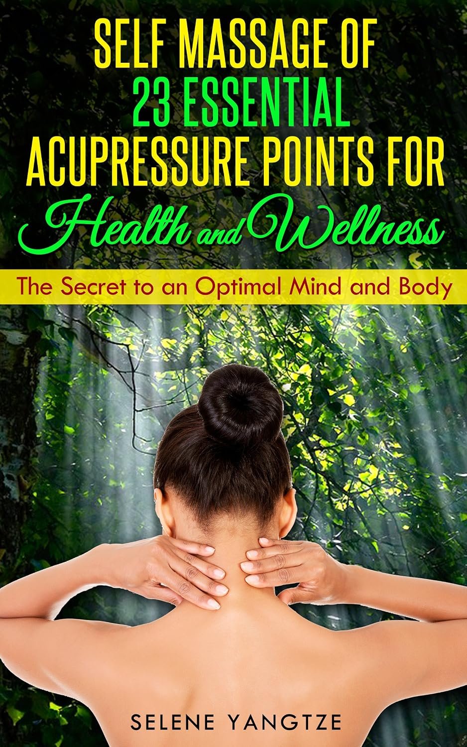 Self Massage of 23 Essential Acupressure Points for Health and Wellness – The Secret to an Optimal Mind and Body