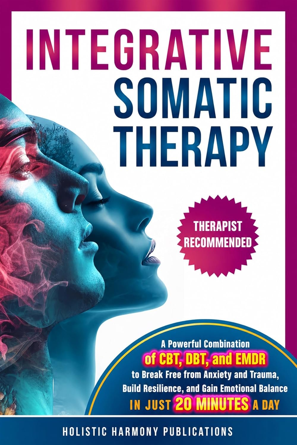 Integrative Somatic Therapy: A Powerful Combination of CBT, DBT, and EMDR Therapy to Break Free from Anxiety and Trauma, Build Resilience, and Gain Emotional Balance in Just 20 Minutes a Day