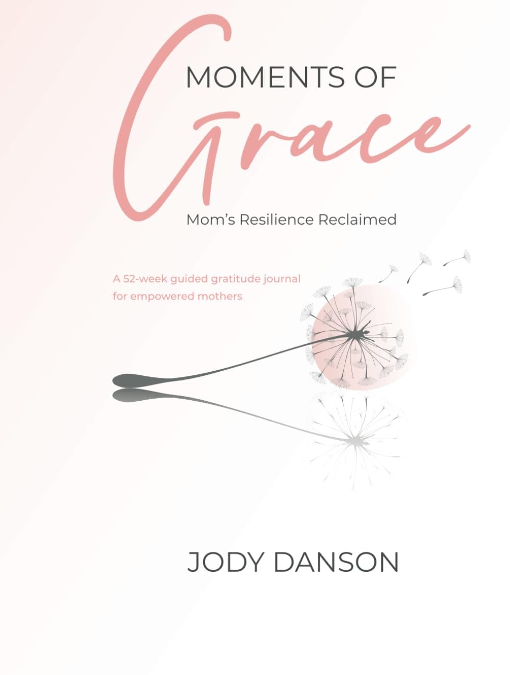 Moments of Grace: Mom’s Resilience Reclaimed: A 52-week guided gratitude journal for empowered mothers