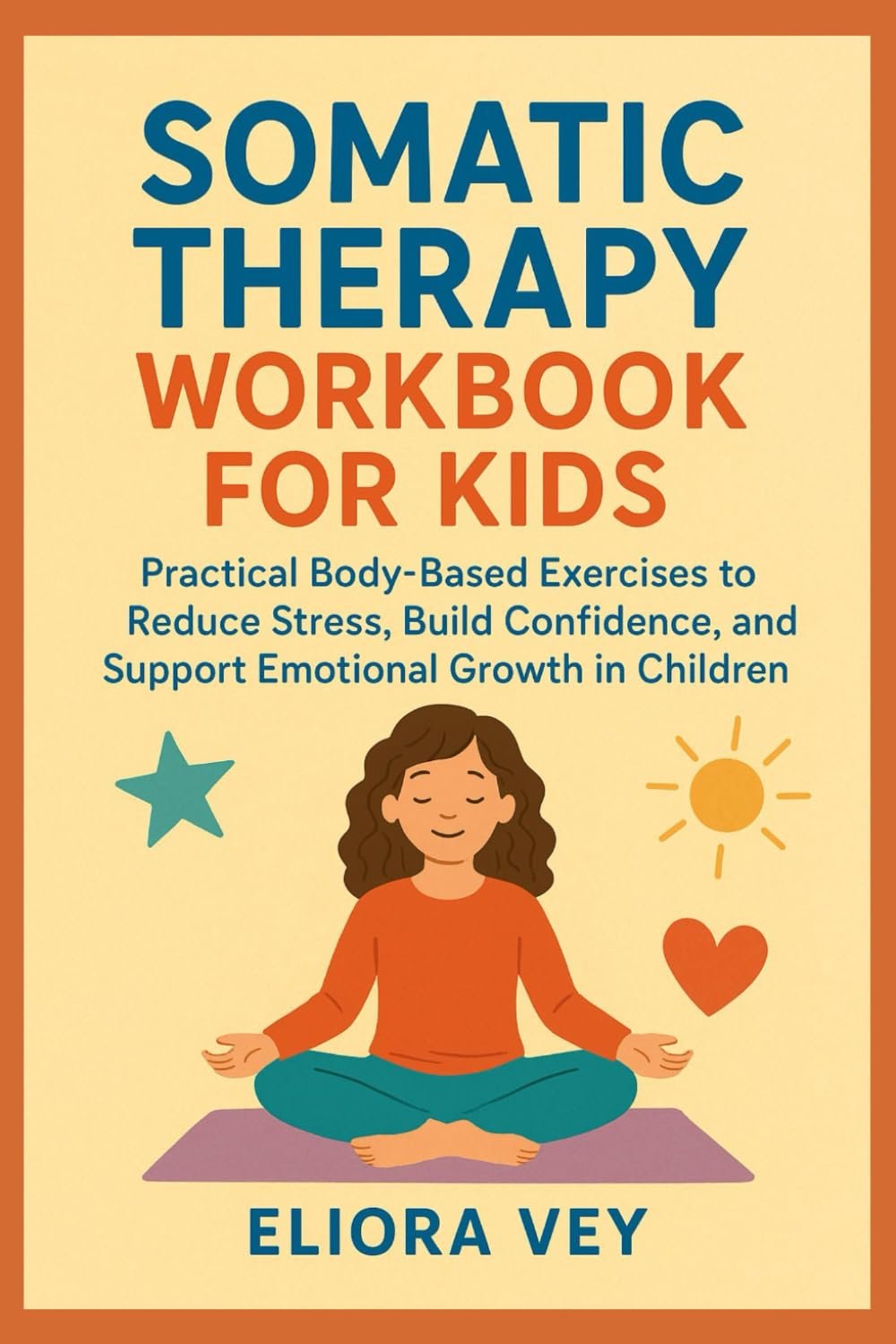 SOMATIC THERAPY WORKBOOK FOR KIDS: Practical Body-Based Exercises to Reduce Stress, Build Confidence, and Support Emotional Growth in Children