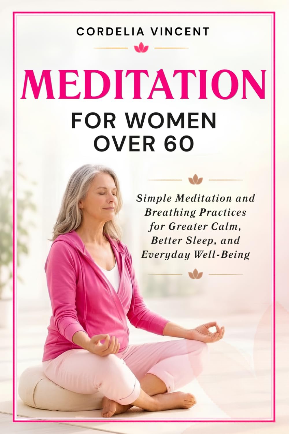 Meditation For Women Over 60: Simple Meditation and Breathing Practices for Greater Calm, Better Sleep and Everyday Well Being (Cordelia Wellness Series)