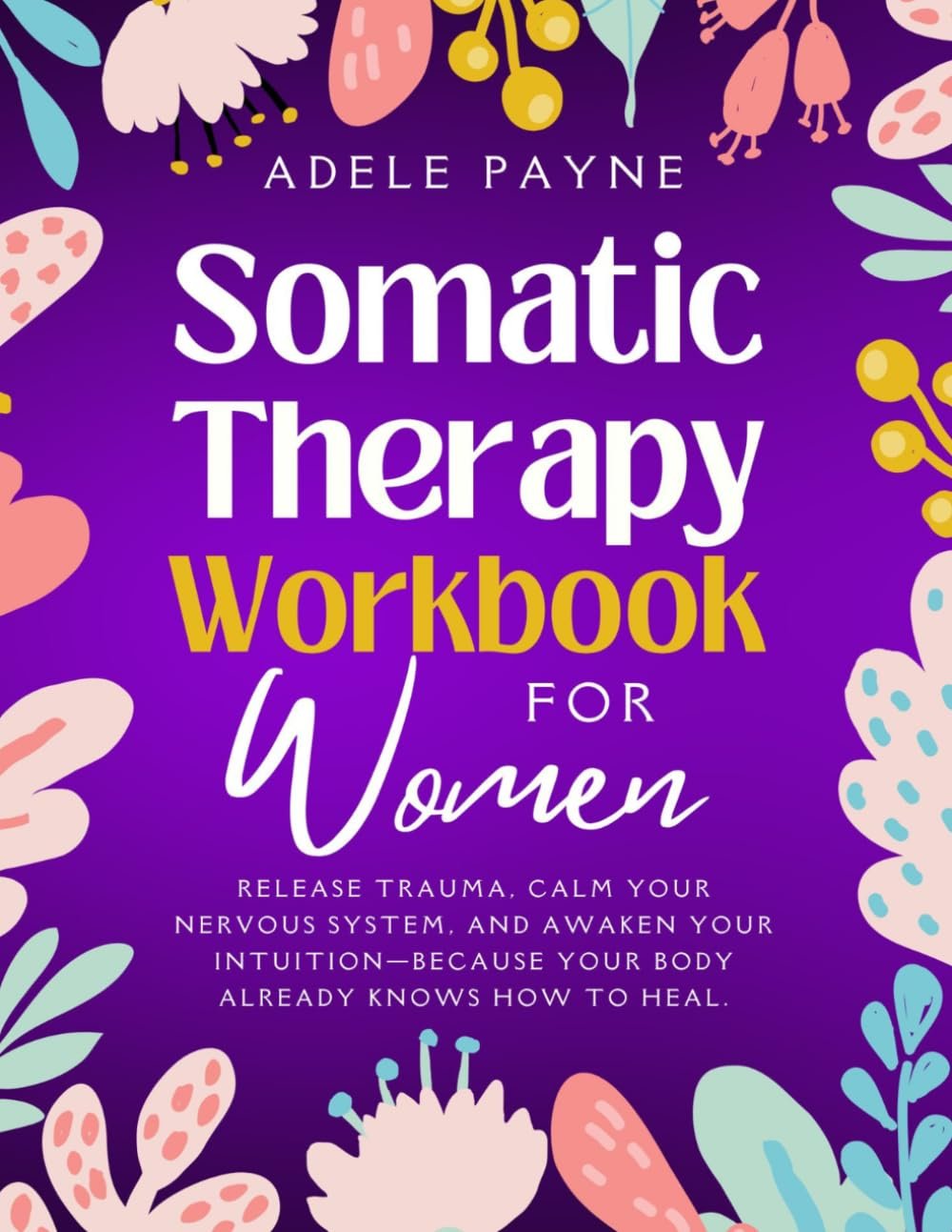 Somatic Therapy Workbook for Women: Release Trauma, Calm Your Nervous System, and Awaken Your Intuition—Because Your Body Already Knows How to Heal. (Anxiety solution)
