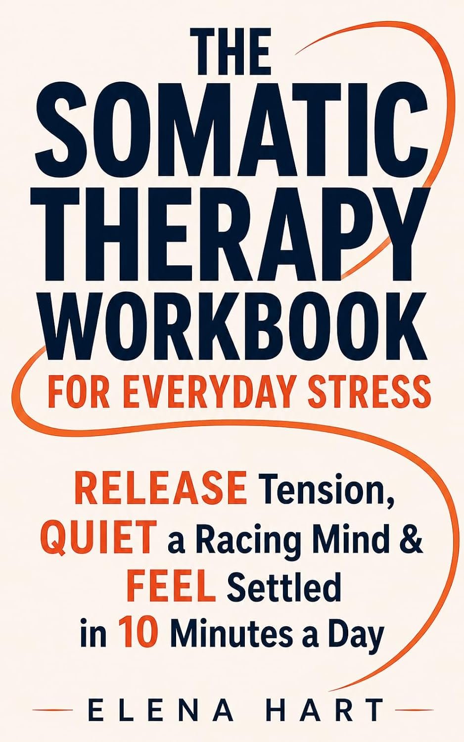 The Somatic Therapy Workbook for Everyday Stress: Simple 10-Minute Body-Based Exercises to Release Stored Tension, Calm Your Nervous System, and Feel … … (Elena Hart The Nervous-System Method 5)