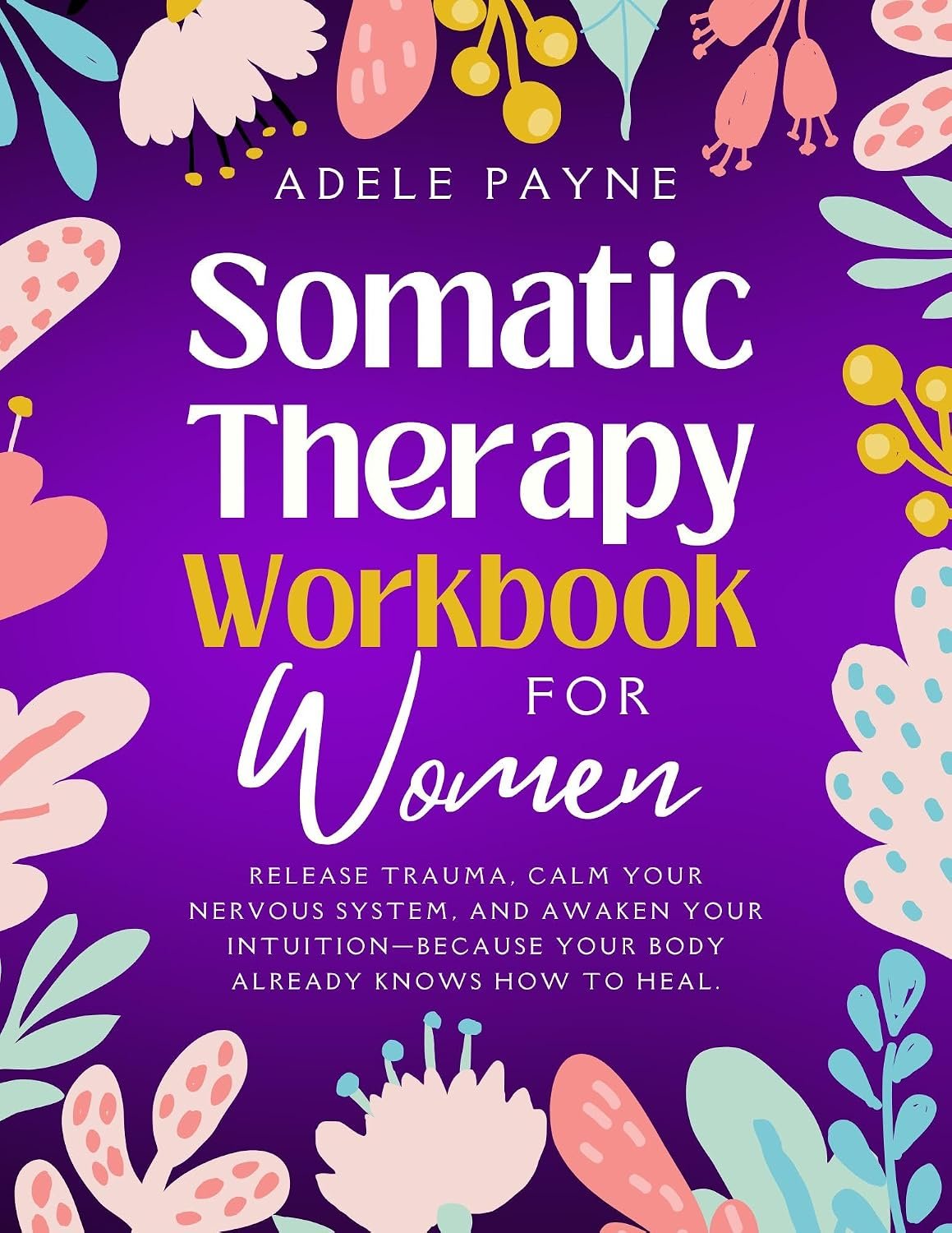 Somatic Therapy Workbook for Women: Release Trauma, Calm Your Nervous System, and Awaken Your Intuition—Because Your Body Already Knows How to Heal. (Anxiety solution 4)