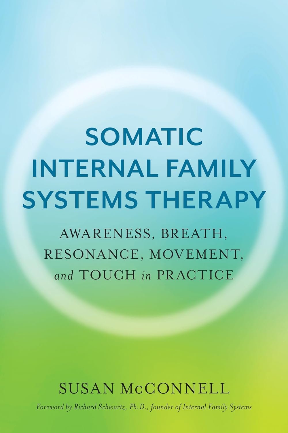 Somatic Internal Family Systems Therapy: Awareness, Breath, Resonance, Movement, and Touch in Practice–Endorsed by top experts in therapeutic healing modalities