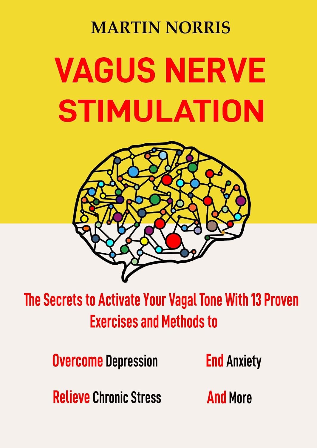Vagus Nerve Stimulation : The Secrets to Activate Your Vagal Tone With 13 Proven Exercises and Methods to Overcome Depression, Relieve Chronic Stress, End Anxiety, and More.
