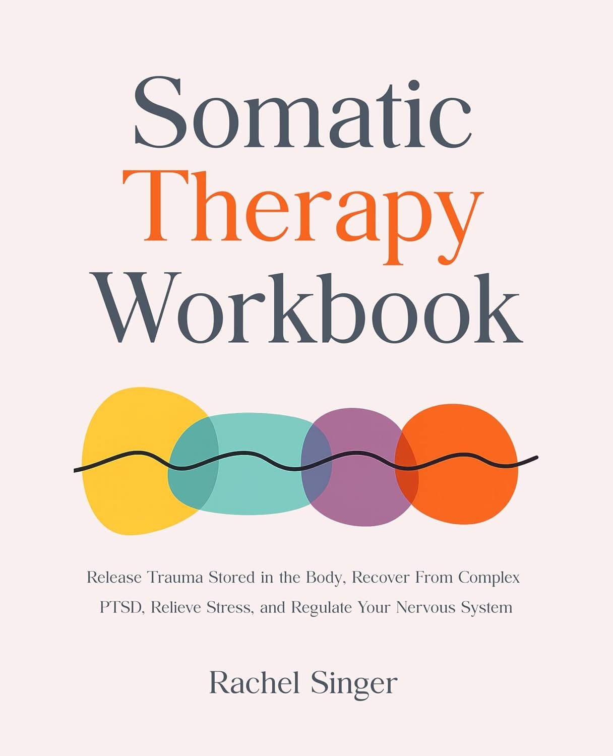 Somatic Therapy Workbook: Release Trauma Stored in the Body, Recover From Complex PTSD, Relieve Stress, and Regulate Your Nervous System