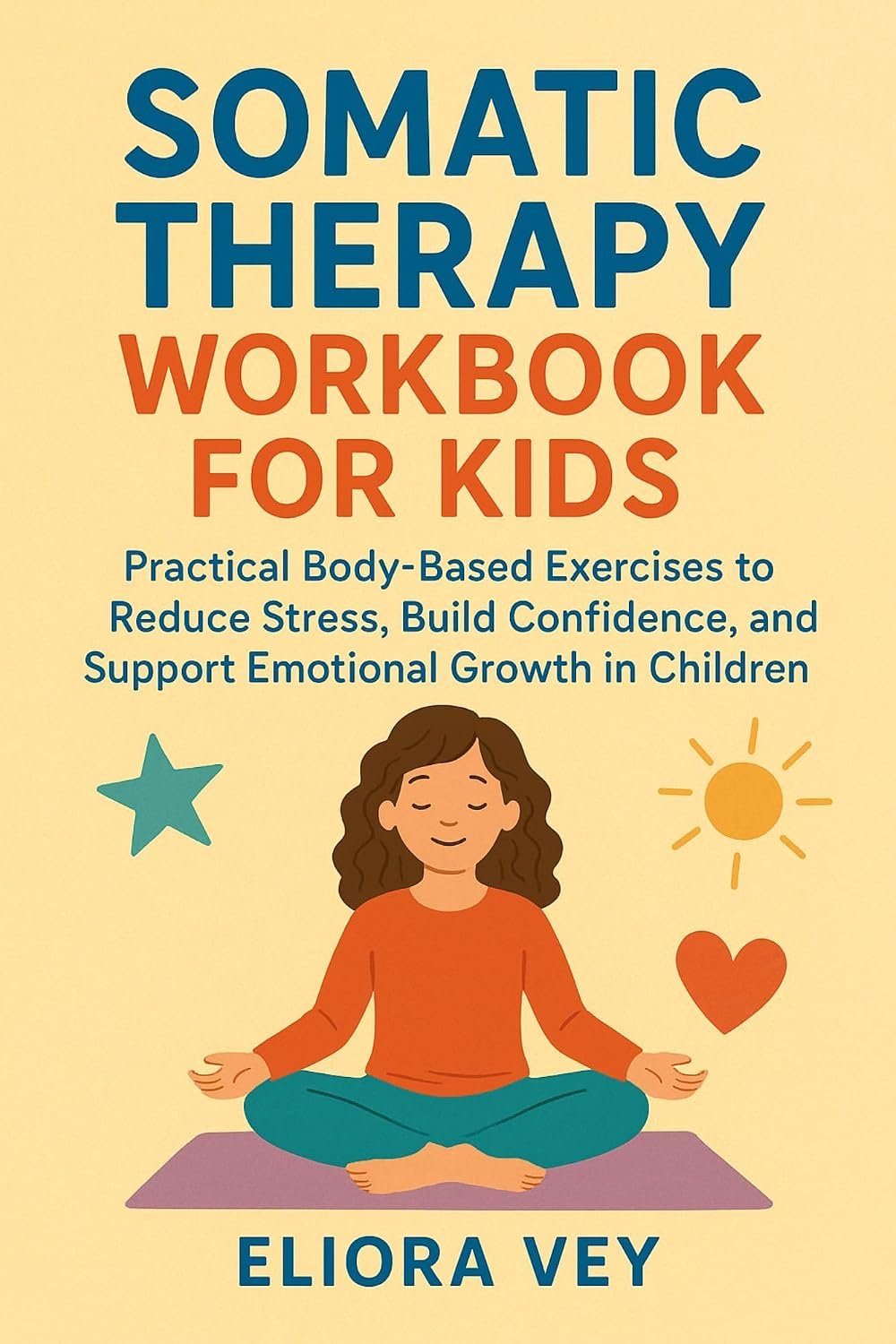 SOMATIC THERAPY WORKBOOK FOR KIDS: Practical Body-Based Exercises to Reduce Stress, Build Confidence, and Support Emotional Growth in Children