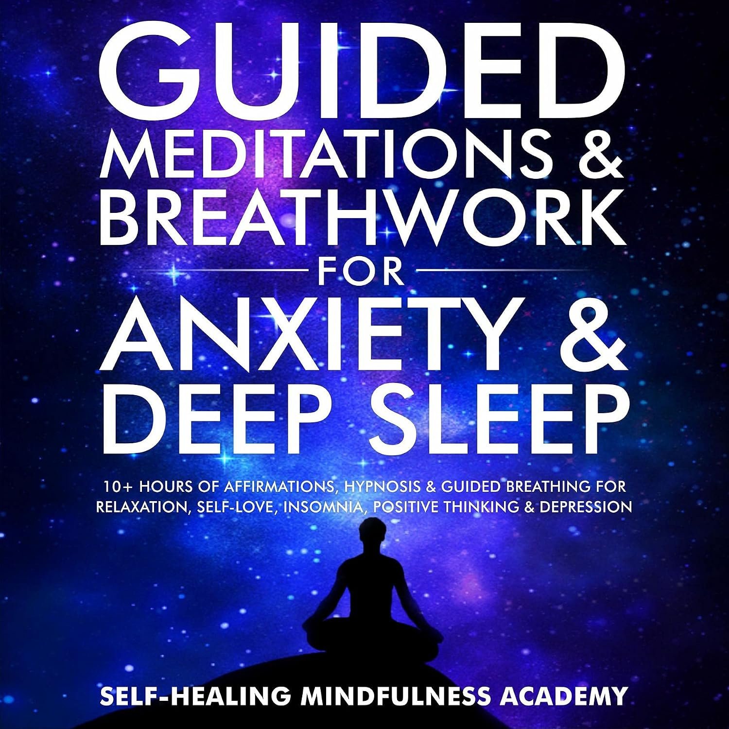 Guided Meditations & Breathwork For Anxiety & Deep Sleep: 10+ Hours Of Affirmations, Hypnosis & Guided Breathing For Relaxation, Self-Love, Insomnia, Positive Thinking & Depression
