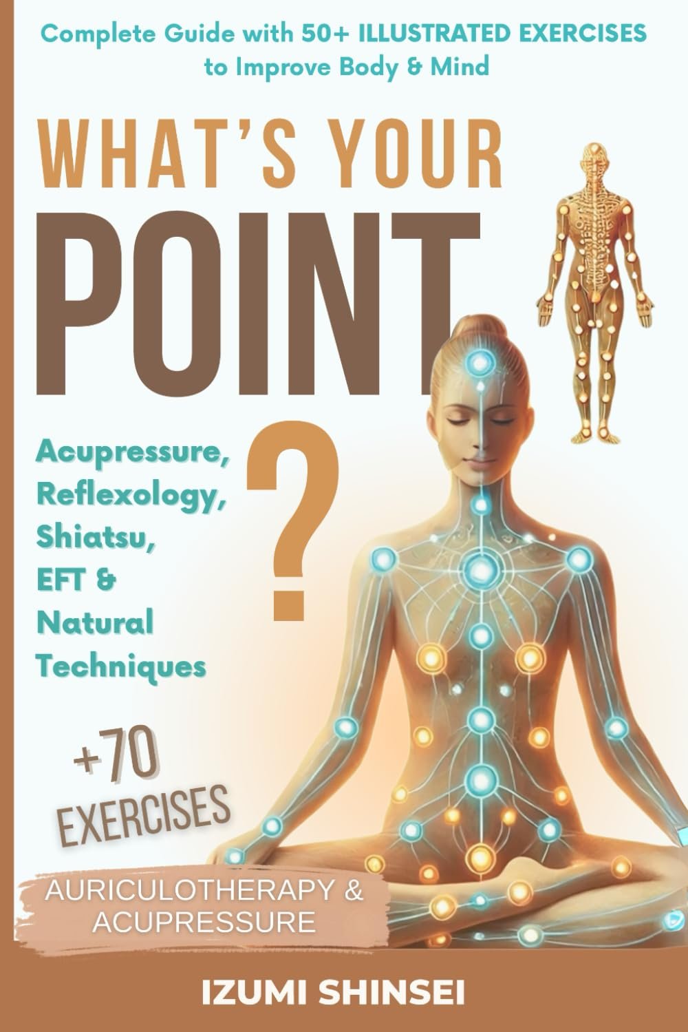 What’s Your POINT?: Acupressure, Reflexology, Shiatsu, EFT and Natural Techniques – Complete Guide with 50+ Illustrated Exercises to Improve Body & Mind